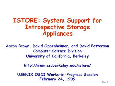 Slide 1 ISTORE: System Support for Introspective Storage Appliances Aaron Brown, David Oppenheimer, and David Patterson Computer Science Division University.