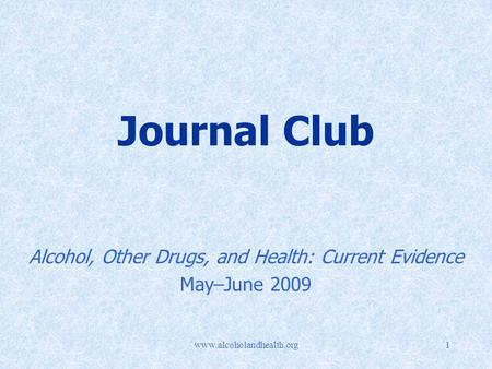 Www.alcoholandhealth.org1 Journal Club Alcohol, Other Drugs, and Health: Current Evidence May–June 2009.
