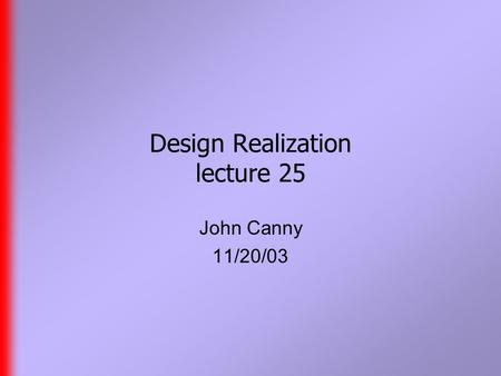 Design Realization lecture 25 John Canny 11/20/03.