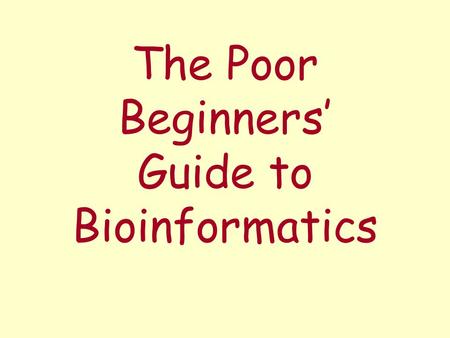 The Poor Beginners’ Guide to Bioinformatics. What we have – and don’t have... a computer connected to the Internet (incl. Web browser) a text editor (Notepad.