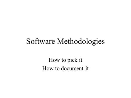 Software Methodologies How to pick it How to document it.