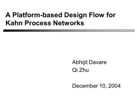 A Platform-based Design Flow for Kahn Process Networks Abhijit Davare Qi Zhu December 10, 2004.