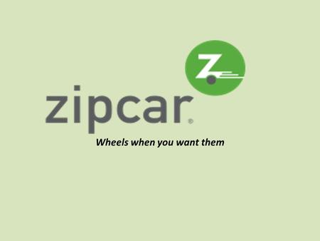 Wheels when you want them. What is Zipcar? An alternative to renting or buying a vehicle Pay an annual member fee Pick up a car at a designated lot Pay.