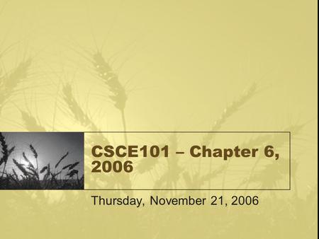 CSCE101 – Chapter 6, 2006 Thursday, November 21, 2006.