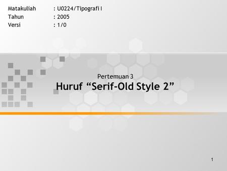 1 Pertemuan 3 Huruf “Serif-Old Style 2” Matakuliah: U0224/Tipografi I Tahun: 2005 Versi: 1/0.