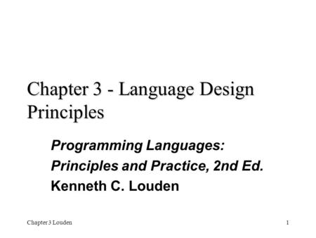 Chapter 3 Louden1 Chapter 3 - Language Design Principles Programming Languages: Principles and Practice, 2nd Ed. Kenneth C. Louden.