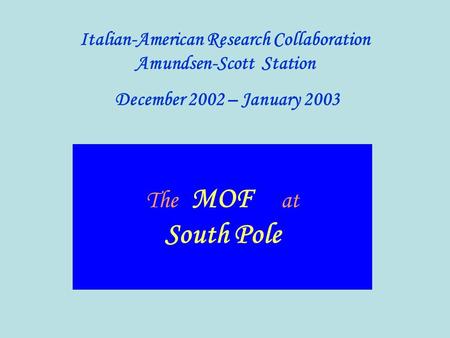 The MOF at South Pole Italian-American Research Collaboration Amundsen-Scott Station December 2002 – January 2003.