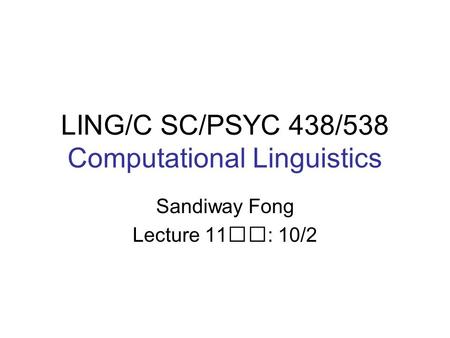 LING/C SC/PSYC 438/538 Computational Linguistics Sandiway Fong Lecture 11: 10/2.