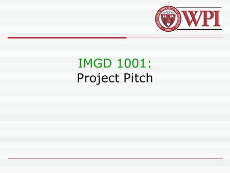 IMGD 1001: Project Pitch. IMGD 10012 Introduction  Present game to independent panel  Showcase your development Ex: May be publishers/developers (want.