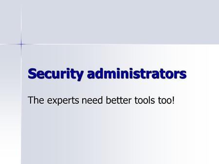 Security administrators The experts need better tools too!