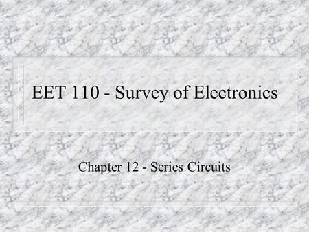 EET 110 - Survey of Electronics Chapter 12 - Series Circuits.