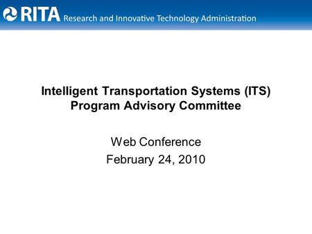 Intelligent Transportation Systems (ITS) Program Advisory Committee Web Conference February 24, 2010.