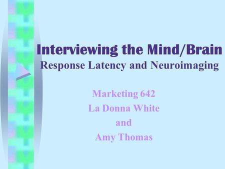 Interviewing the Mind/Brain Response Latency and Neuroimaging Marketing 642 La Donna White and Amy Thomas.