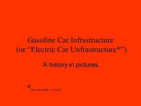 Gasoline Car Infrastructure (or “Electric Car Unfrastructure*”) A history in pictures * Not actually a word.
