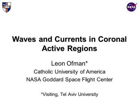 Waves and Currents in Coronal Active Regions Leon Ofman* Catholic University of America NASA Goddard Space Flight Center *Visiting, Tel Aviv University.