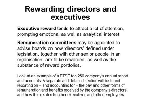 Executive reward tends to attract a lot of attention, prompting emotional as well as analytical interest. Remuneration committees may be appointed to advise.