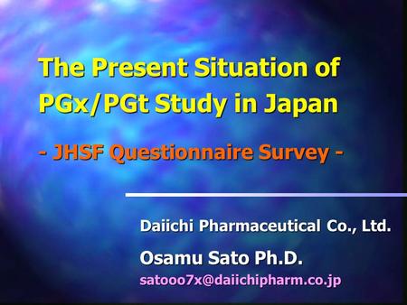 The Present Situation of PGx/PGt Study in Japan - JHSF Questionnaire Survey - Daiichi Pharmaceutical Co., Ltd. Osamu Sato Ph.D.