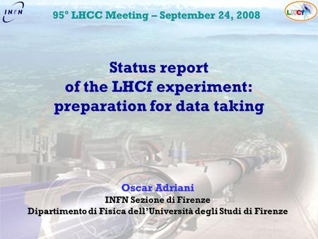Oscar Adriani INFN Sezione di Firenze Dipartimento di Fisica dell’Università degli Studi di Firenze Status report of the LHCf experiment: preparation for.