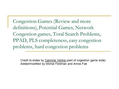 Congestion Games (Review and more definitions), Potential Games, Network Congestion games, Total Search Problems, PPAD, PLS completeness, easy congestion.
