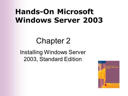 Hands-On Microsoft Windows Server 2003 Chapter 2 Installing Windows Server 2003, Standard Edition.