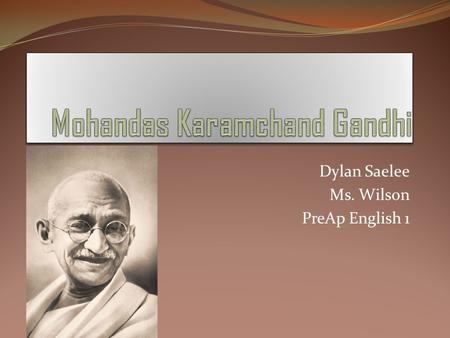 Dylan Saelee Ms. Wilson PreAp English 1. Birth Mohandas Karamchand Gandhi was born in town of Porbander in state of what is now Gujarat on 2 October 1869.