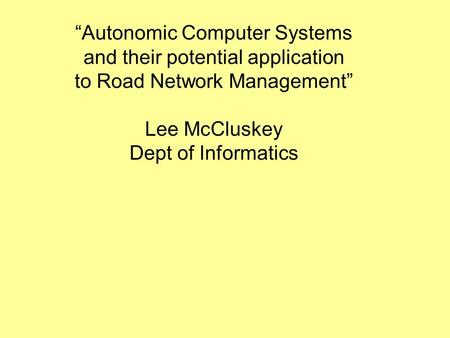 “Autonomic Computer Systems and their potential application to Road Network Management” Lee McCluskey Dept of Informatics.