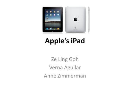 Apple’s iPad Ze Ling Goh Verna Aguilar Anne Zimmerman.