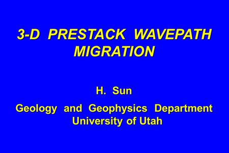 3-D PRESTACK WAVEPATH MIGRATION H. Sun Geology and Geophysics Department University of Utah.