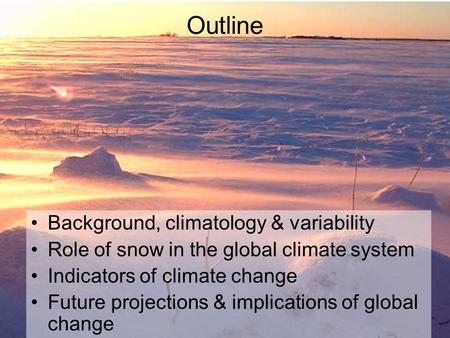 Outline Background, climatology & variability Role of snow in the global climate system Indicators of climate change Future projections & implications.