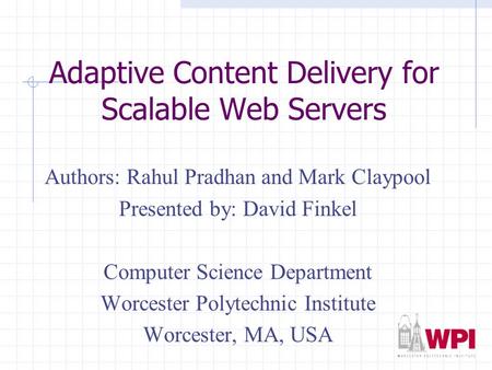 Adaptive Content Delivery for Scalable Web Servers Authors: Rahul Pradhan and Mark Claypool Presented by: David Finkel Computer Science Department Worcester.