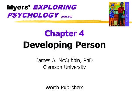 Myers’ EXPLORING PSYCHOLOGY (6th Ed) Chapter 4 Developing Person James A. McCubbin, PhD Clemson University Worth Publishers.