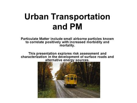 Urban Transportation and PM Particulate Matter include small airborne particles known to correlate positively with increased morbidity and mortality. This.