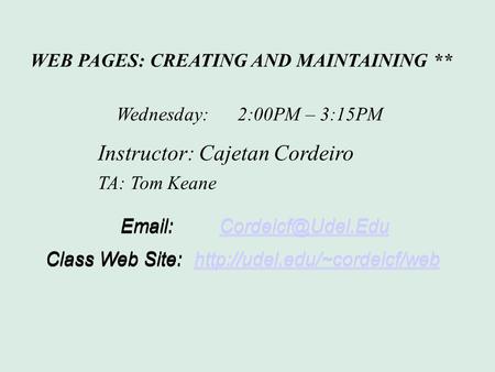 WEB PAGES: CREATING AND MAINTAINING ** Wednesday: 2:00PM – 3:15PM Instructor: Cajetan Cordeiro TA: Tom Keane Class Web Site:http://udel.edu/~cordeicf/webhttp://udel.edu/~cordeicf/web.