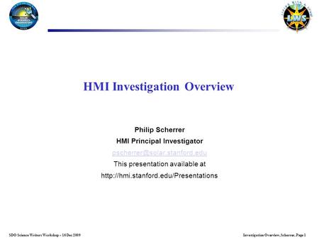Investigation Overview, Scherrer, Page 1SDO Science Writers Workshop – 16 Dec 2009 HMI Investigation Overview Philip Scherrer HMI Principal Investigator.