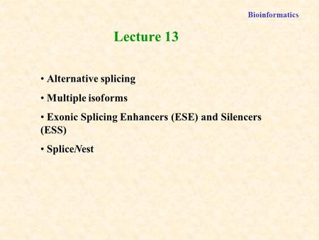 Bioinformatics Alternative splicing Multiple isoforms Exonic Splicing Enhancers (ESE) and Silencers (ESS) SpliceNest Lecture 13.