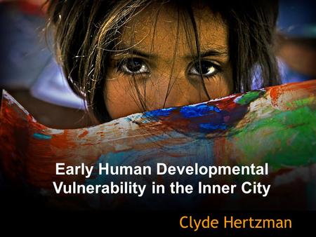 Early Human Developmental Vulnerability in the Inner City Clyde Hertzman.