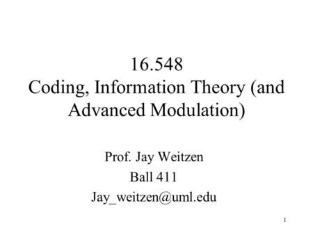 1 16.548 Coding, Information Theory (and Advanced Modulation) Prof. Jay Weitzen Ball 411