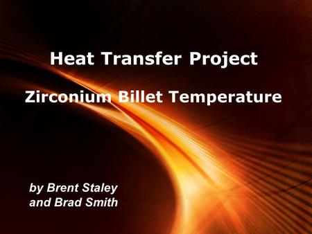 Page 1 Heat Transfer Project Zirconium Billet Temperature by Brent Staley and Brad Smith.