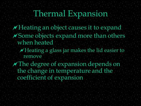 Thermal Expansion  Heating an object causes it to expand  Some objects expand more than others when heated  Heating a glass jar makes the lid easier.
