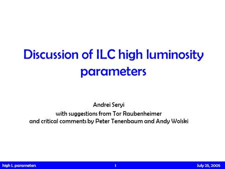 High L parameters 1 July 25, 2005 Discussion of ILC high luminosity parameters Andrei Seryi with suggestions from Tor Raubenheimer and critical comments.