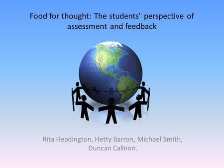 Food for thought: The students’ perspective of assessment and feedback Rita Headington, Hetty Barron, Michael Smith, Duncan Callnon.