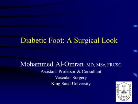 Diabetic Foot: A Surgical Look Mohammed Al-Omran, MD, MSc, FRCSC Assistant Professor & Consultant Vascular Surgery King Saud University.