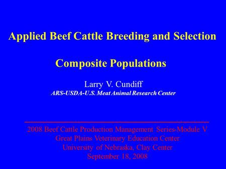 Applied Beef Cattle Breeding and Selection Composite Populations Larry V. Cundiff ARS-USDA-U.S. Meat Animal Research Center 2008 Beef Cattle Production.