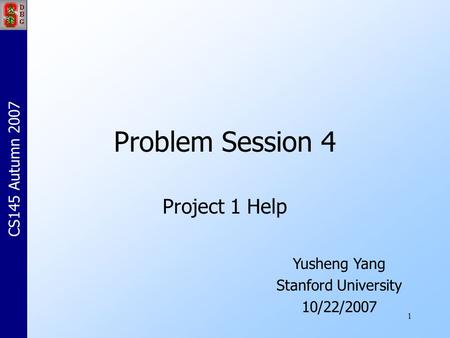 1 Problem Session 4 Project 1 Help Yusheng Yang Stanford University 10/22/2007 CS145 Autumn 2007.