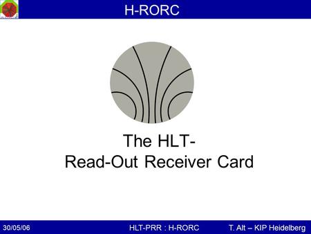 30/05/06 T. Alt – KIP HeidelbergHLT-PRR : H-RORC H-RORC The HLT- Read-Out Receiver Card.