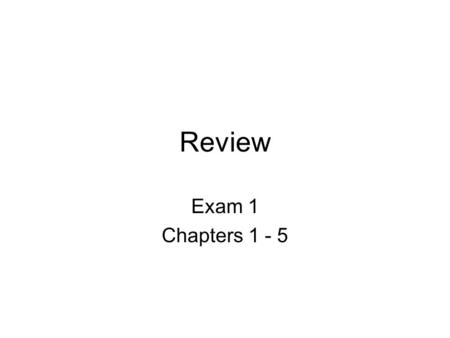 Review Exam 1 Chapters 1 - 5.