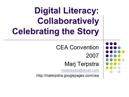 Digital Literacy: Collaboratively Celebrating the Story CEA Convention 2007 Marj Terpstra