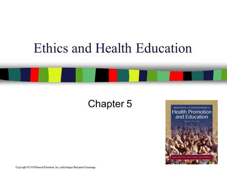 Copyright © 2006 Pearson Education, Inc. publishing as Benjamin Cummings. Ethics and Health Education Chapter 5.