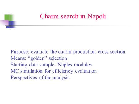 Charm search in Napoli Purpose: evaluate the charm production cross-section Means: “golden” selection Starting data sample: Naples modules MC simulation.