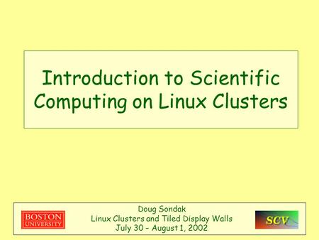 Introduction to Scientific Computing on Linux Clusters Doug Sondak Linux Clusters and Tiled Display Walls July 30 – August 1, 2002.